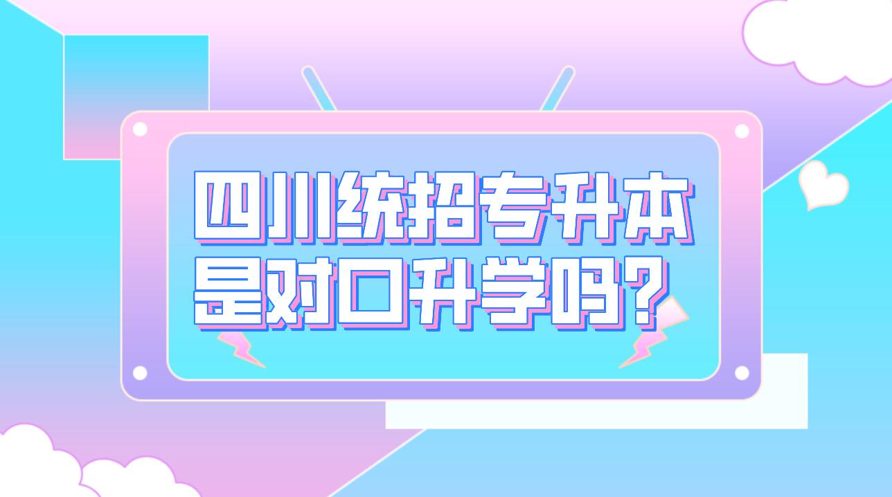 四川統(tǒng)招專升本是對口升學(xué)嗎？