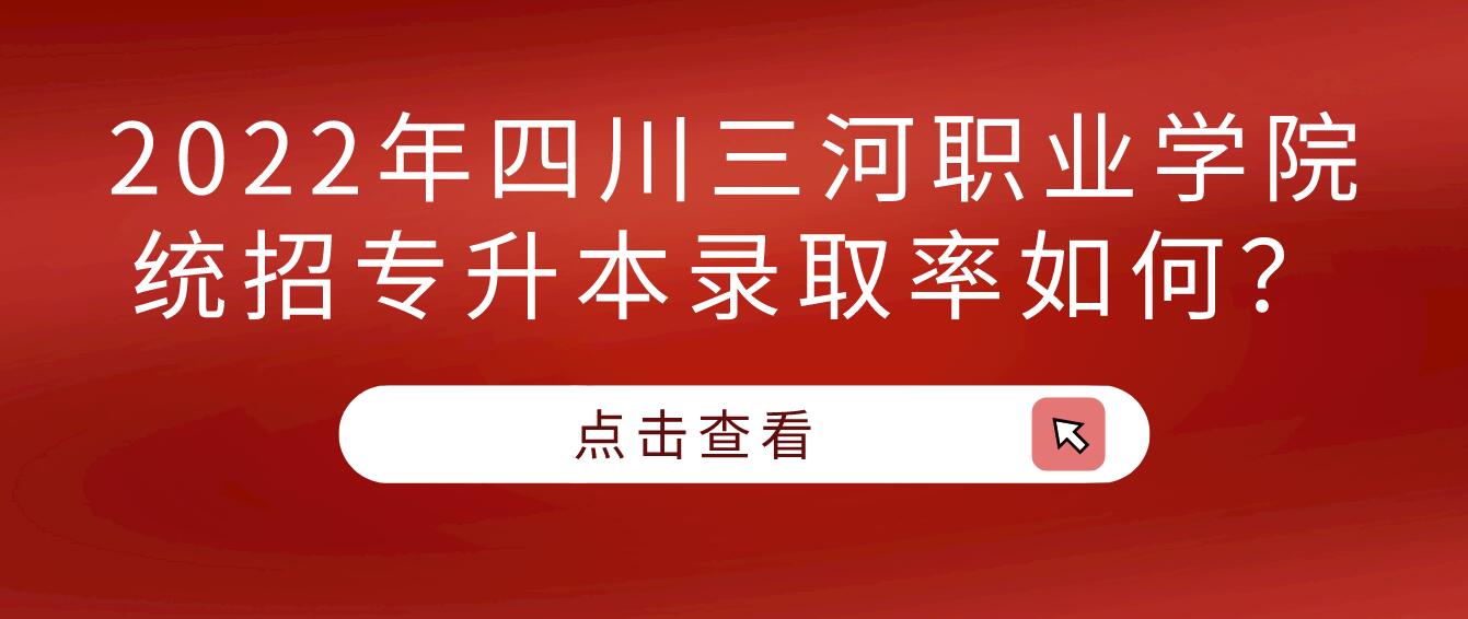 2023年四川三河職業(yè)學(xué)院統(tǒng)招專升本錄取率如何？