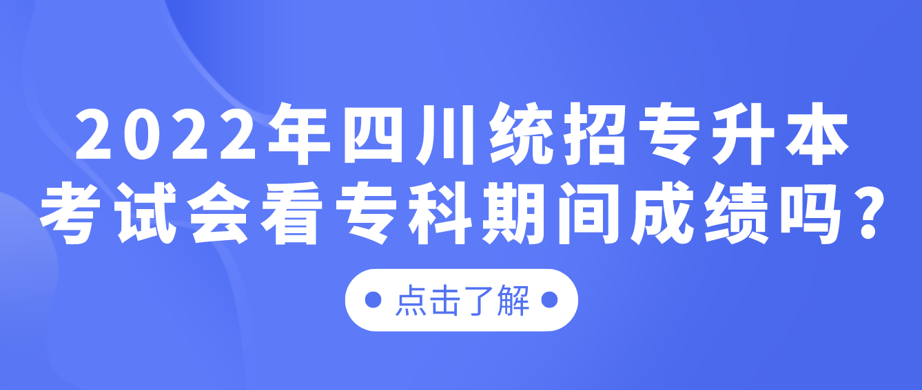 2023年四川統(tǒng)招專升本考試會看?？破陂g成績嗎?