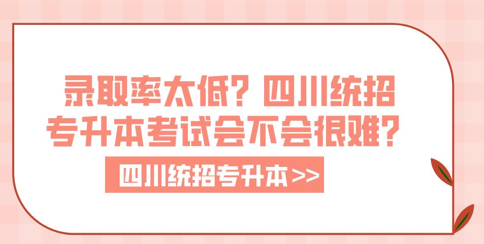 錄取率太低？四川統(tǒng)招專升本考試會不會很難？