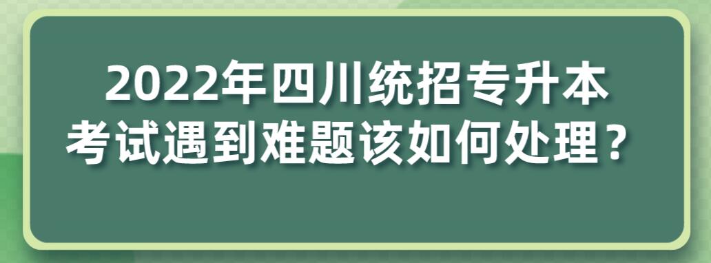 2023年四川統(tǒng)招專升本考試遇到難題該如何處理？