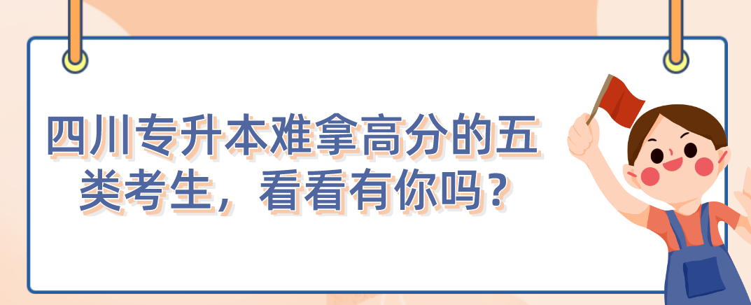 四川統(tǒng)招專(zhuān)升本難拿高分的五類(lèi)考生，看看有你嗎？