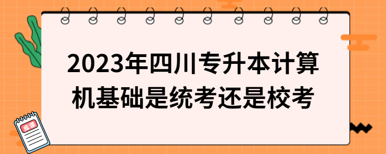2023年四川專升本計算機(jī)基礎(chǔ)是統(tǒng)考還是?？? width=