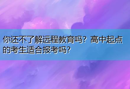 你還不了解遠(yuǎn)程教育嗎？高中起點的考生適合報考嗎？