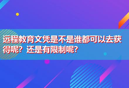 遠(yuǎn)程教育文憑是不是誰都可以去獲得呢？還是有限制呢？