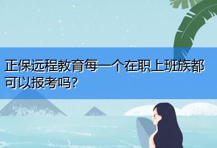 正保遠(yuǎn)程教育每一個在職上班族都可以報考嗎？