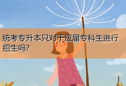 統(tǒng)考專升本只對于應(yīng)屆專科生進(jìn)行招生嗎？