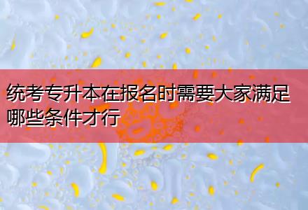 統(tǒng)考專(zhuān)升本在報(bào)名時(shí)需要大家滿(mǎn)足哪些條件才行