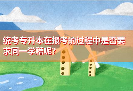 統(tǒng)考專升本在報(bào)考的過程中是否要求同一學(xué)籍呢？