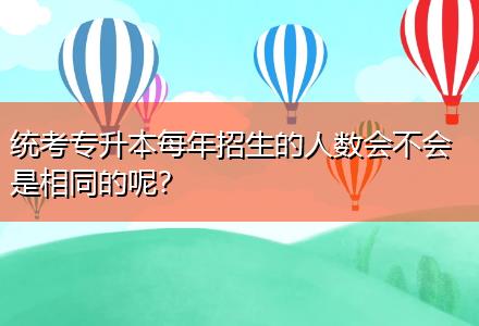統(tǒng)考專升本每年招生的人數(shù)會(huì)不會(huì)是相同的呢？