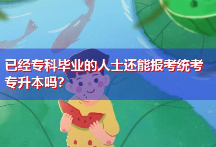 已經(jīng)專科畢業(yè)的人士還能報考統(tǒng)考專升本嗎？