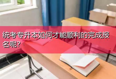 統(tǒng)考專升本如何才能順利的完成報名呢？