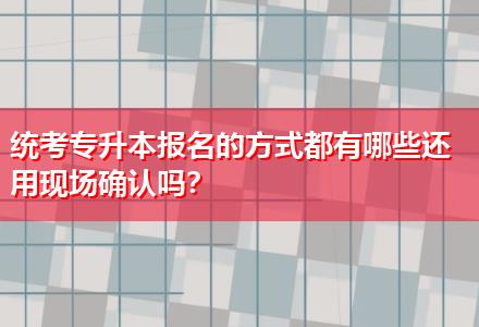 統(tǒng)考專(zhuān)升本報(bào)名的方式都有哪些還用現(xiàn)場(chǎng)確認(rèn)嗎？