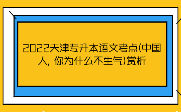 2022天津?qū)Ｉ菊Z文考點(diǎn)(中國人，你為什么不生氣)賞析