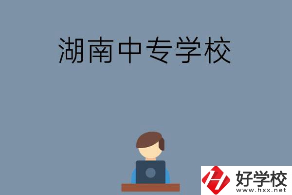 湖南哪些中專學(xué)校好？有哪些招生專業(yè)？