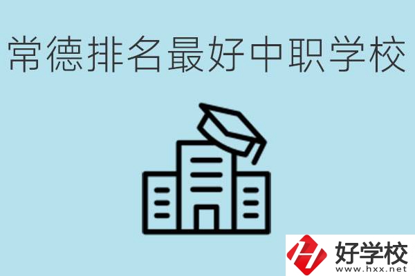 常德排名最好的中職學(xué)校是哪所？具體位置？