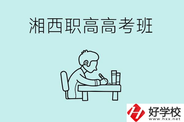 湘西有哪些職高開設(shè)了高考班？如何才能進(jìn)入高考班？
