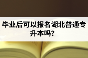 畢業(yè)后可以報(bào)名湖北普通專(zhuān)升本嗎？