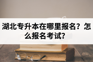 湖北統(tǒng)招專升本在哪里報名？怎么報名考試？報名入口網(wǎng)址是多少？