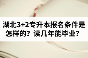 湖北3+2專升本報(bào)名條件是怎樣的？讀幾年能畢業(yè)？