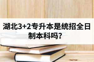 湖北3+2專升本是統(tǒng)招全日制本科嗎？考前應(yīng)該做好哪些準(zhǔn)備工作？