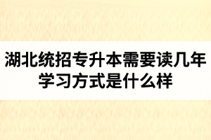 湖北統(tǒng)招專升本需要讀幾年？學(xué)習(xí)方式是什么樣？
