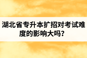 湖北省專升本擴招對考試難度的影響大嗎？