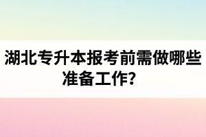 湖北專升本報考前需做哪些準備工作？