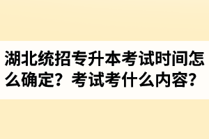 湖北省統(tǒng)招專升本考試時間怎么確定？考試考什么內(nèi)容？