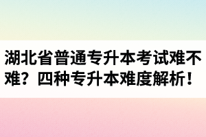 湖北省普通專升本考試難不難？四種專升本難度解析！