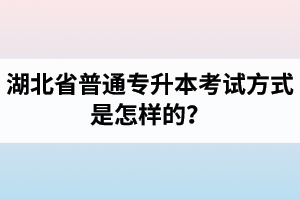 湖北省普通專升本考試方式是怎樣的？除了統(tǒng)招專升本外還有專升本形式嗎？