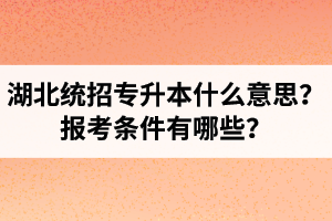 湖北統(tǒng)招專升本什么意思？報考條件有哪些？