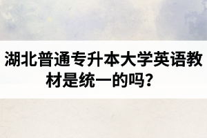 湖北普通專(zhuān)升本大學(xué)英語(yǔ)教材是統(tǒng)一的嗎？