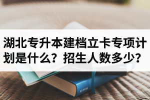 湖北普通專升本建檔立卡專項計劃是什么？招生人數(shù)多少？占普通考生名額嗎？