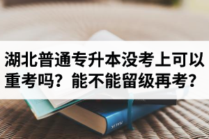 湖北普通專升本沒考上可以重考嗎？能不能留級(jí)再考？