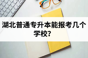 湖北普通專升本能報(bào)考幾個(gè)學(xué)校？