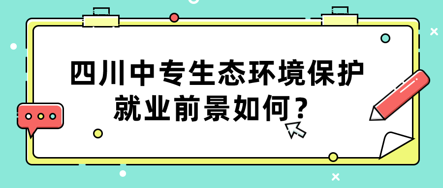 四川中專生態(tài)環(huán)境保護(hù)就業(yè)前景如何？(圖1)
