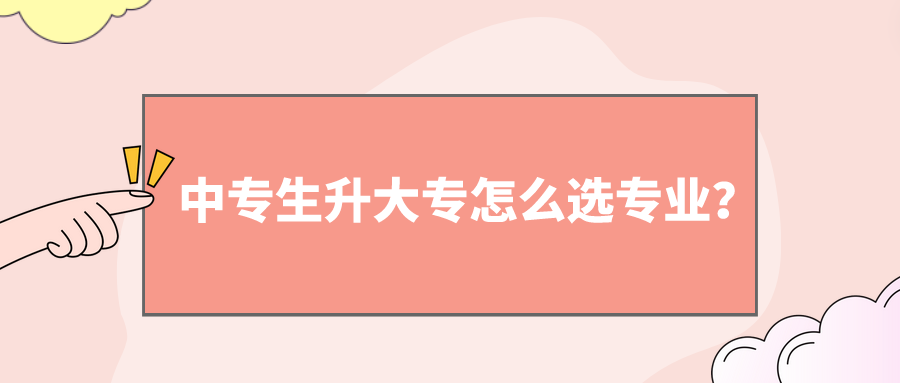 中專(zhuān)生升大專(zhuān)怎么選專(zhuān)業(yè)？(圖1)
