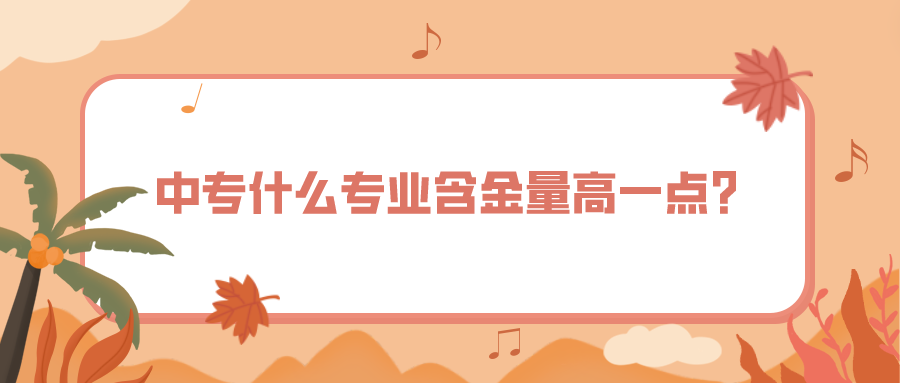 中專什么專業(yè)含金量高一點？(圖1)