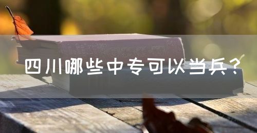 四川哪些中專可以當(dāng)兵？(圖1)