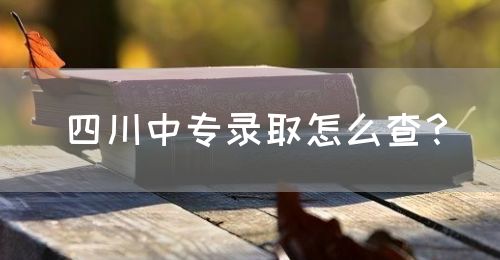 四川中專錄取怎么查？(圖1)