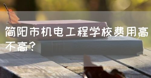 簡陽市機(jī)電工程學(xué)校費(fèi)用高不高？(圖1)