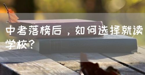 中考落榜后，如何選擇就讀學(xué)校？(圖1)