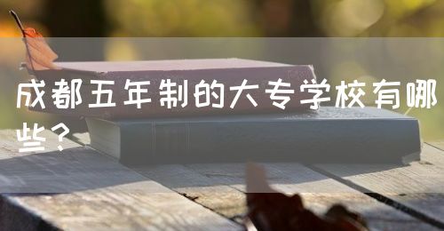 成都五年制的大專學(xué)校有哪些？(圖1)