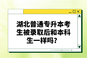 湖北普通專升本考生被錄取后和本科生一樣嗎？