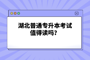 湖北普通專升本考試值得讀嗎？