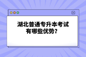 湖北普通專升本考試有哪些優(yōu)勢？