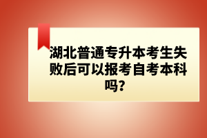 湖北普通專(zhuān)升本考生失敗后可以報(bào)考自考本科嗎？