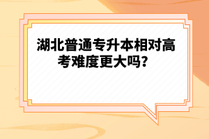 湖北普通專(zhuān)升本相對(duì)高考難度更大嗎？