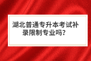 湖北普通專升本考試補(bǔ)錄限制專業(yè)嗎？